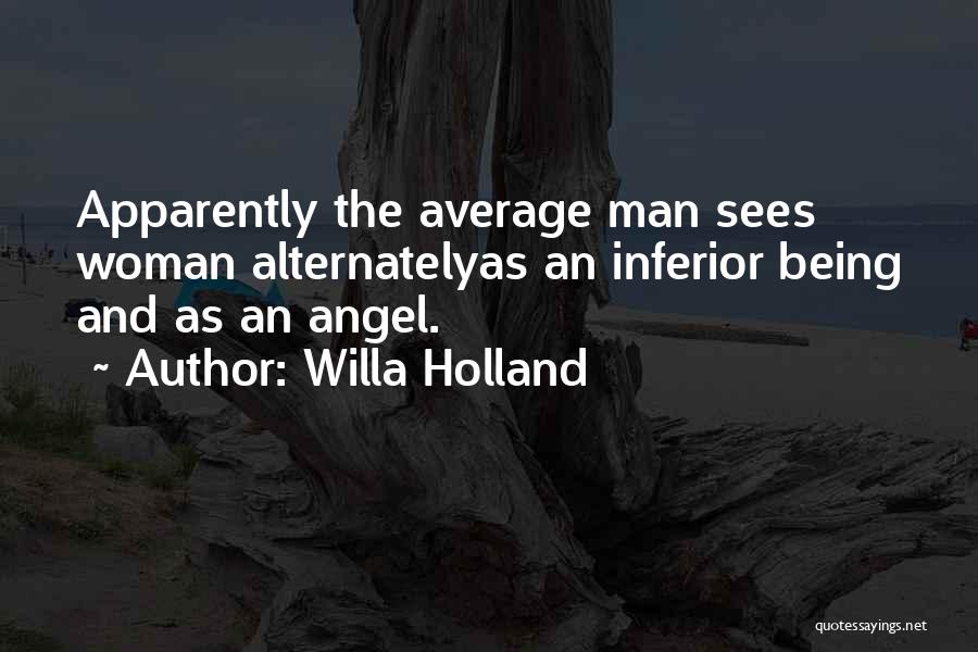 Willa Holland Quotes: Apparently The Average Man Sees Woman Alternatelyas An Inferior Being And As An Angel.