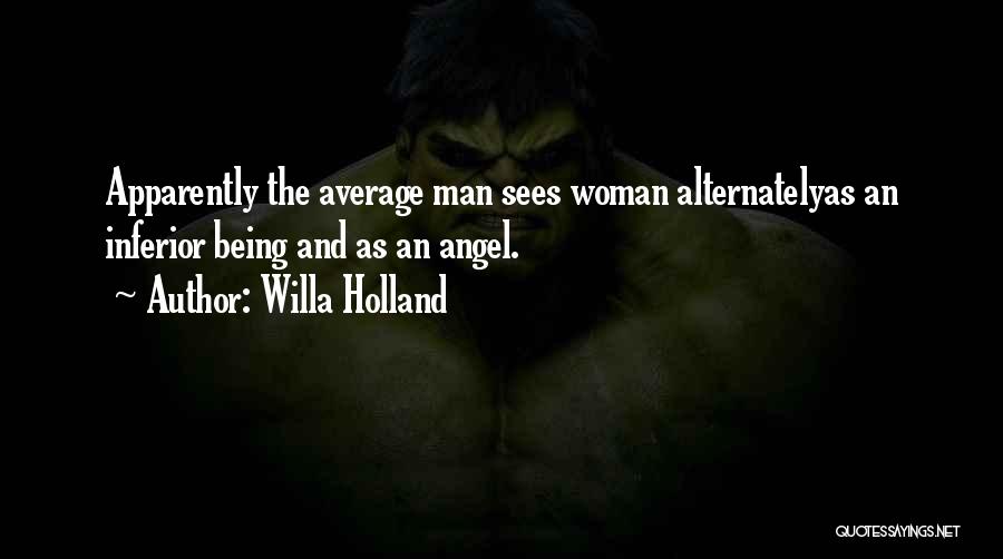 Willa Holland Quotes: Apparently The Average Man Sees Woman Alternatelyas An Inferior Being And As An Angel.