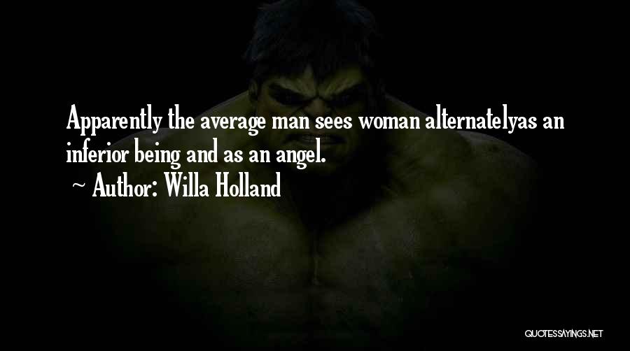 Willa Holland Quotes: Apparently The Average Man Sees Woman Alternatelyas An Inferior Being And As An Angel.