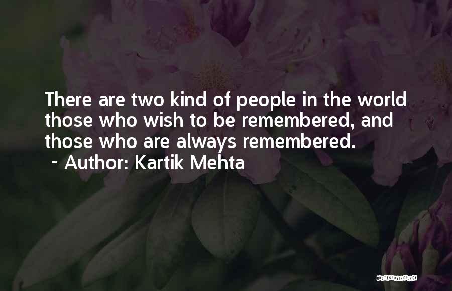 Kartik Mehta Quotes: There Are Two Kind Of People In The World Those Who Wish To Be Remembered, And Those Who Are Always