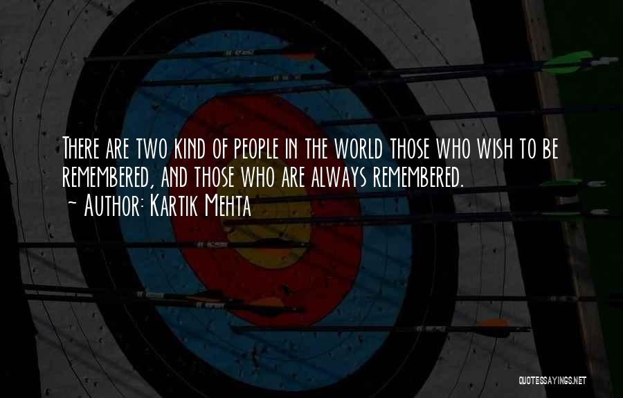 Kartik Mehta Quotes: There Are Two Kind Of People In The World Those Who Wish To Be Remembered, And Those Who Are Always