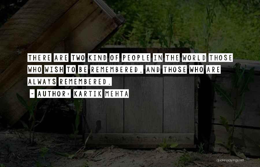 Kartik Mehta Quotes: There Are Two Kind Of People In The World Those Who Wish To Be Remembered, And Those Who Are Always