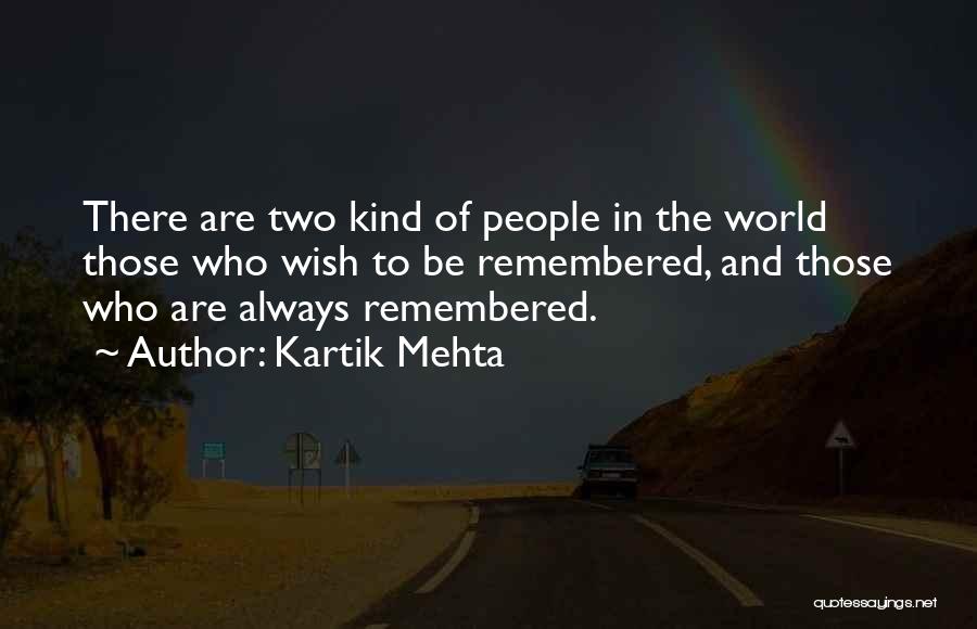 Kartik Mehta Quotes: There Are Two Kind Of People In The World Those Who Wish To Be Remembered, And Those Who Are Always