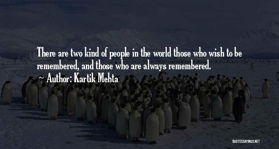 Kartik Mehta Quotes: There Are Two Kind Of People In The World Those Who Wish To Be Remembered, And Those Who Are Always