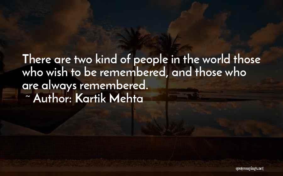 Kartik Mehta Quotes: There Are Two Kind Of People In The World Those Who Wish To Be Remembered, And Those Who Are Always