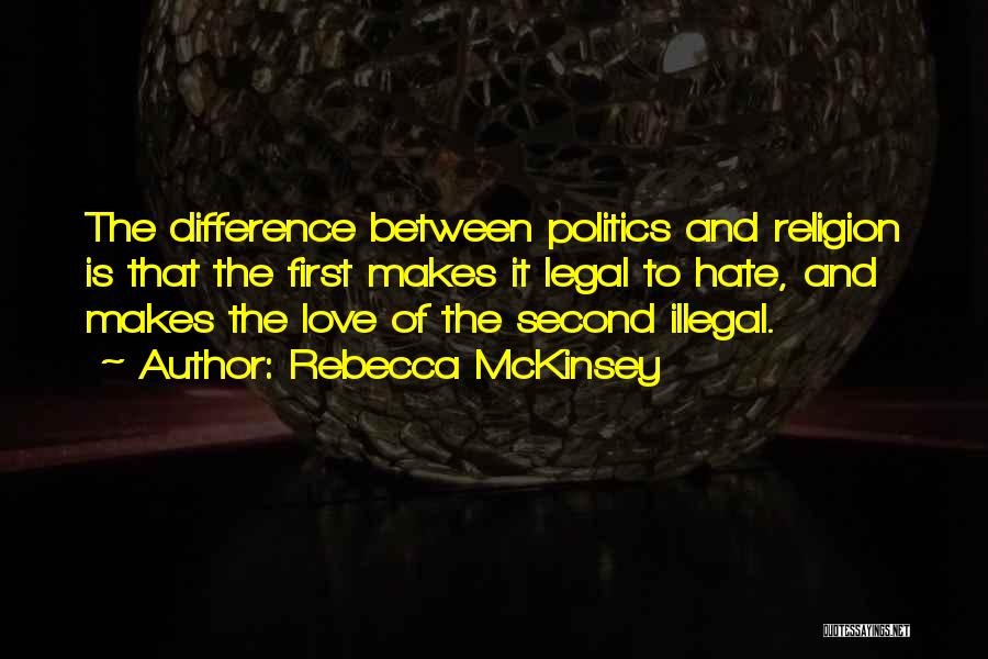 Rebecca McKinsey Quotes: The Difference Between Politics And Religion Is That The First Makes It Legal To Hate, And Makes The Love Of