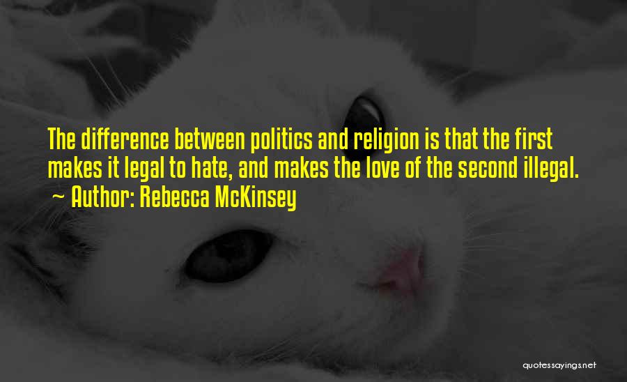 Rebecca McKinsey Quotes: The Difference Between Politics And Religion Is That The First Makes It Legal To Hate, And Makes The Love Of