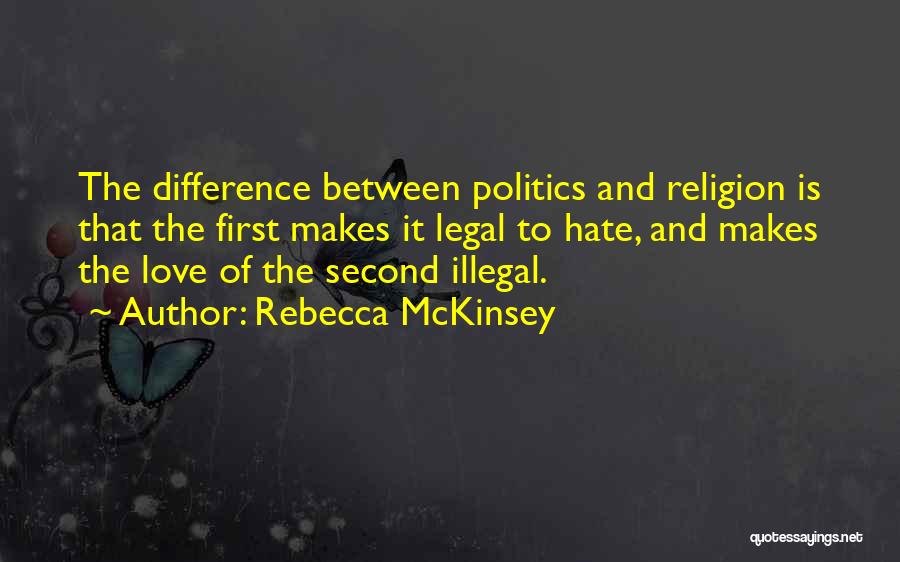 Rebecca McKinsey Quotes: The Difference Between Politics And Religion Is That The First Makes It Legal To Hate, And Makes The Love Of