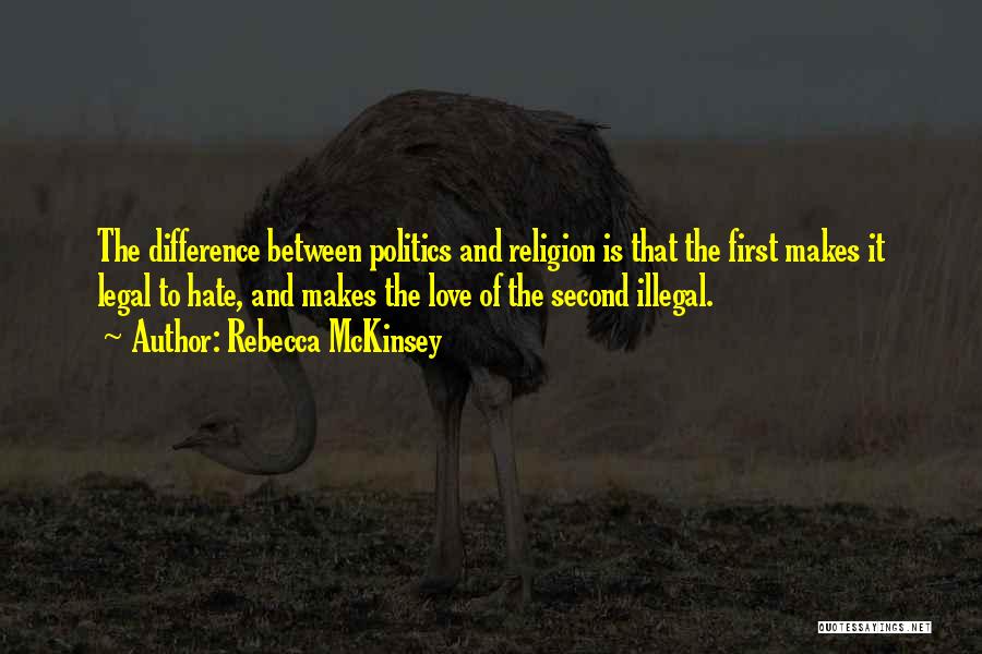 Rebecca McKinsey Quotes: The Difference Between Politics And Religion Is That The First Makes It Legal To Hate, And Makes The Love Of