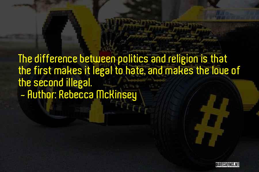 Rebecca McKinsey Quotes: The Difference Between Politics And Religion Is That The First Makes It Legal To Hate, And Makes The Love Of