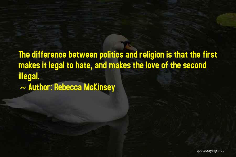 Rebecca McKinsey Quotes: The Difference Between Politics And Religion Is That The First Makes It Legal To Hate, And Makes The Love Of