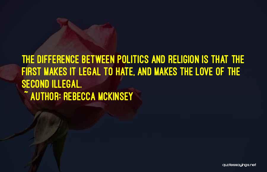 Rebecca McKinsey Quotes: The Difference Between Politics And Religion Is That The First Makes It Legal To Hate, And Makes The Love Of