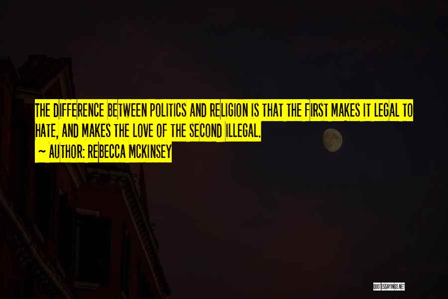 Rebecca McKinsey Quotes: The Difference Between Politics And Religion Is That The First Makes It Legal To Hate, And Makes The Love Of