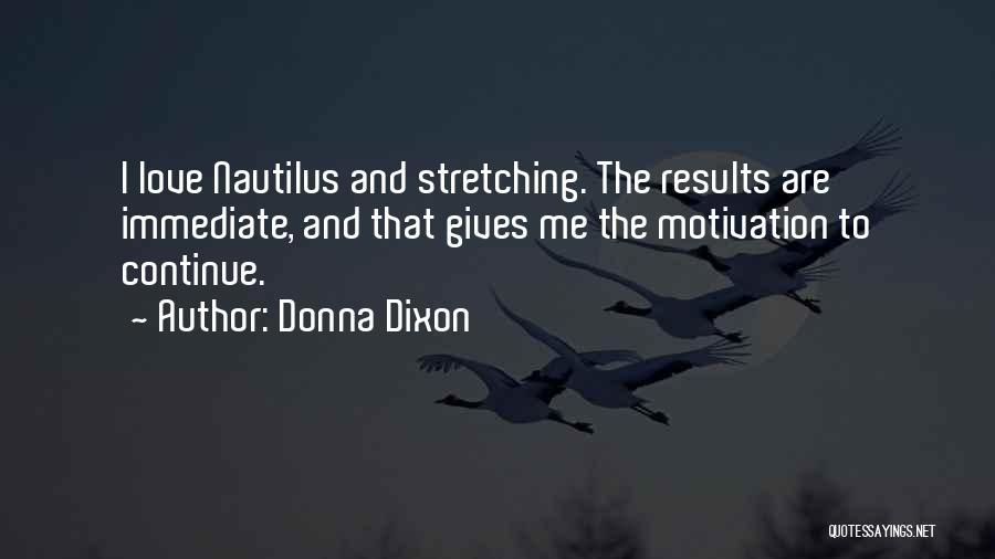 Donna Dixon Quotes: I Love Nautilus And Stretching. The Results Are Immediate, And That Gives Me The Motivation To Continue.
