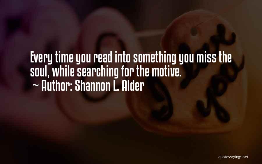 Shannon L. Alder Quotes: Every Time You Read Into Something You Miss The Soul, While Searching For The Motive.