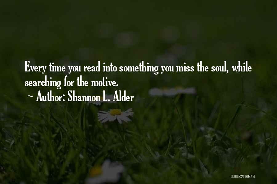 Shannon L. Alder Quotes: Every Time You Read Into Something You Miss The Soul, While Searching For The Motive.