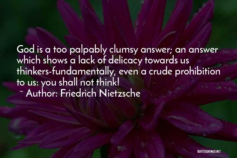 Friedrich Nietzsche Quotes: God Is A Too Palpably Clumsy Answer; An Answer Which Shows A Lack Of Delicacy Towards Us Thinkers-fundamentally, Even A