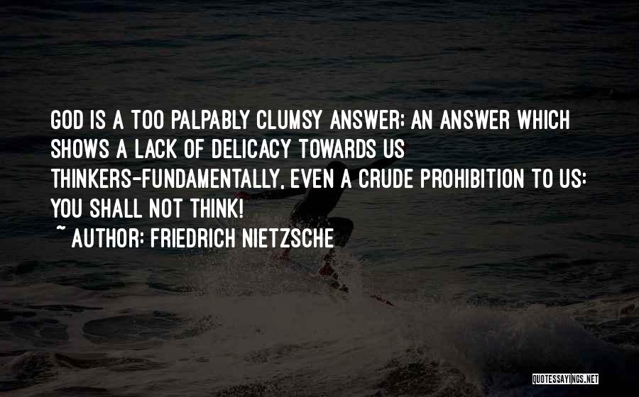 Friedrich Nietzsche Quotes: God Is A Too Palpably Clumsy Answer; An Answer Which Shows A Lack Of Delicacy Towards Us Thinkers-fundamentally, Even A
