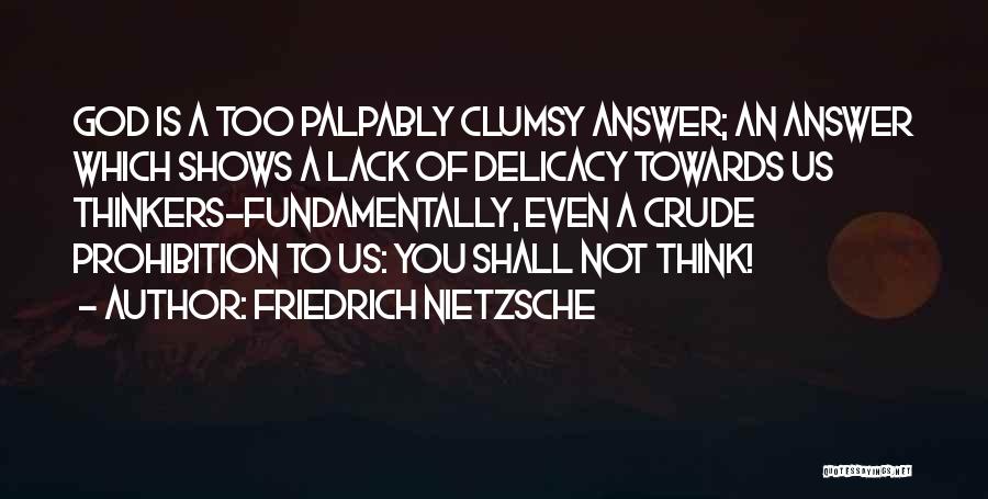 Friedrich Nietzsche Quotes: God Is A Too Palpably Clumsy Answer; An Answer Which Shows A Lack Of Delicacy Towards Us Thinkers-fundamentally, Even A