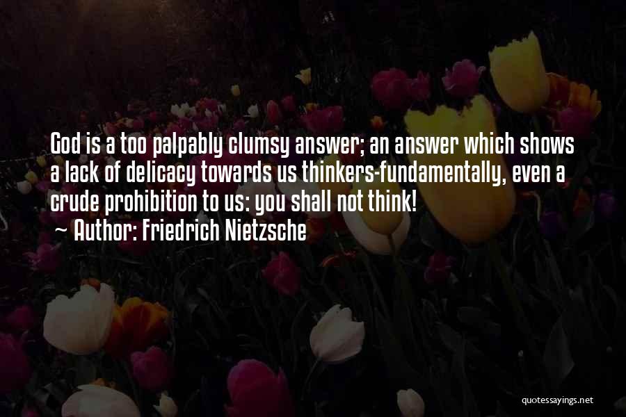 Friedrich Nietzsche Quotes: God Is A Too Palpably Clumsy Answer; An Answer Which Shows A Lack Of Delicacy Towards Us Thinkers-fundamentally, Even A