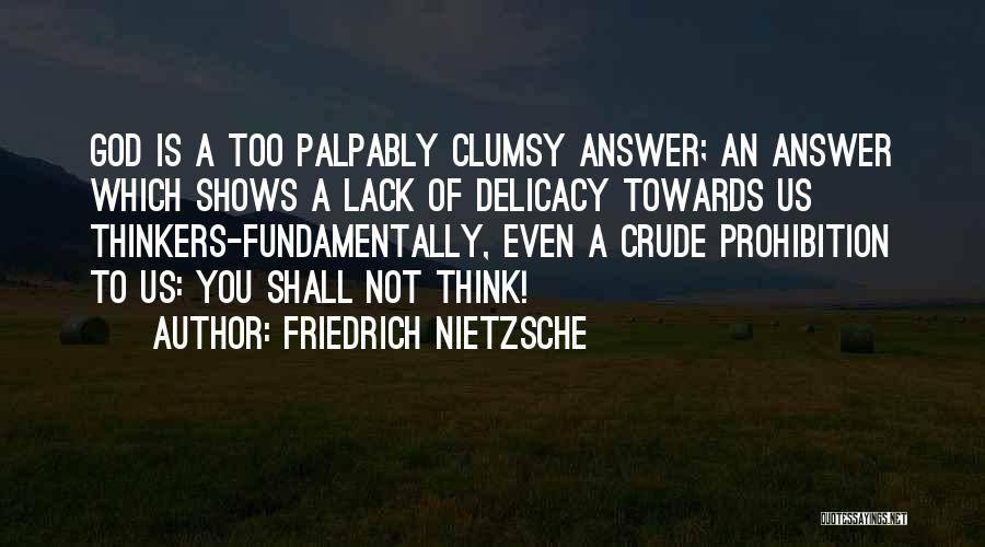 Friedrich Nietzsche Quotes: God Is A Too Palpably Clumsy Answer; An Answer Which Shows A Lack Of Delicacy Towards Us Thinkers-fundamentally, Even A