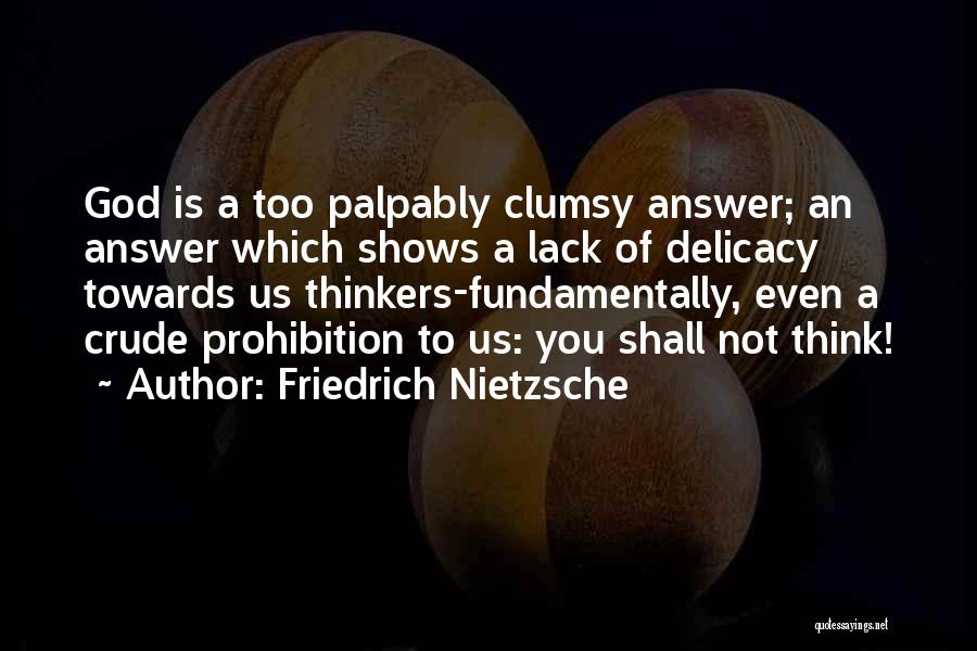 Friedrich Nietzsche Quotes: God Is A Too Palpably Clumsy Answer; An Answer Which Shows A Lack Of Delicacy Towards Us Thinkers-fundamentally, Even A