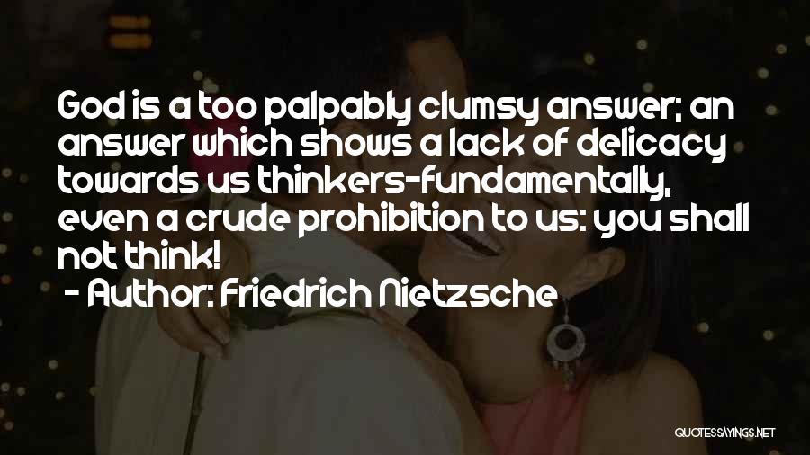 Friedrich Nietzsche Quotes: God Is A Too Palpably Clumsy Answer; An Answer Which Shows A Lack Of Delicacy Towards Us Thinkers-fundamentally, Even A