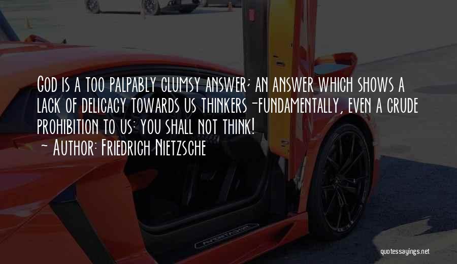 Friedrich Nietzsche Quotes: God Is A Too Palpably Clumsy Answer; An Answer Which Shows A Lack Of Delicacy Towards Us Thinkers-fundamentally, Even A