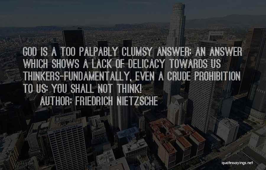 Friedrich Nietzsche Quotes: God Is A Too Palpably Clumsy Answer; An Answer Which Shows A Lack Of Delicacy Towards Us Thinkers-fundamentally, Even A