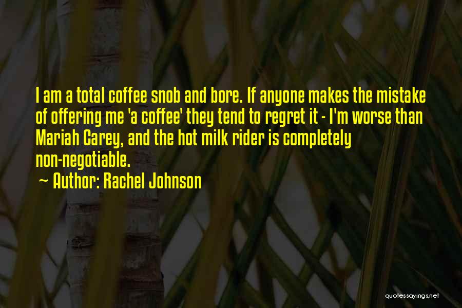 Rachel Johnson Quotes: I Am A Total Coffee Snob And Bore. If Anyone Makes The Mistake Of Offering Me 'a Coffee' They Tend