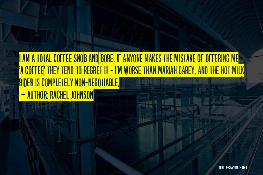 Rachel Johnson Quotes: I Am A Total Coffee Snob And Bore. If Anyone Makes The Mistake Of Offering Me 'a Coffee' They Tend