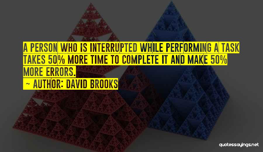 David Brooks Quotes: A Person Who Is Interrupted While Performing A Task Takes 50% More Time To Complete It And Make 50% More