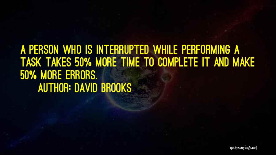 David Brooks Quotes: A Person Who Is Interrupted While Performing A Task Takes 50% More Time To Complete It And Make 50% More