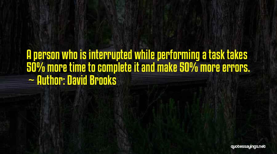 David Brooks Quotes: A Person Who Is Interrupted While Performing A Task Takes 50% More Time To Complete It And Make 50% More