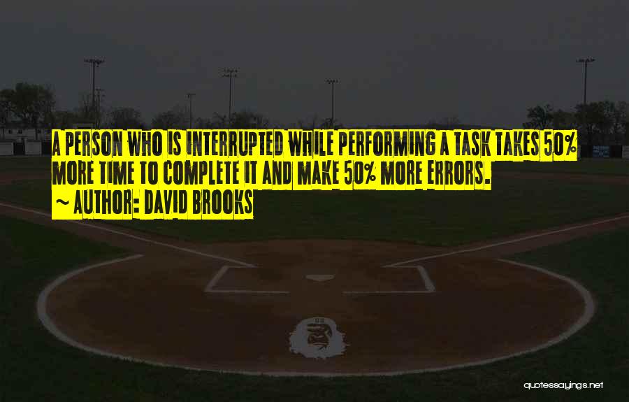 David Brooks Quotes: A Person Who Is Interrupted While Performing A Task Takes 50% More Time To Complete It And Make 50% More