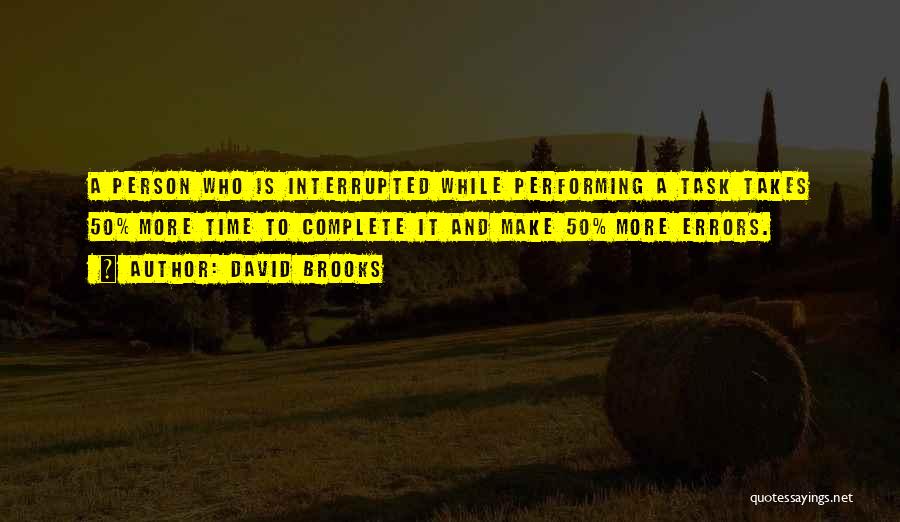 David Brooks Quotes: A Person Who Is Interrupted While Performing A Task Takes 50% More Time To Complete It And Make 50% More