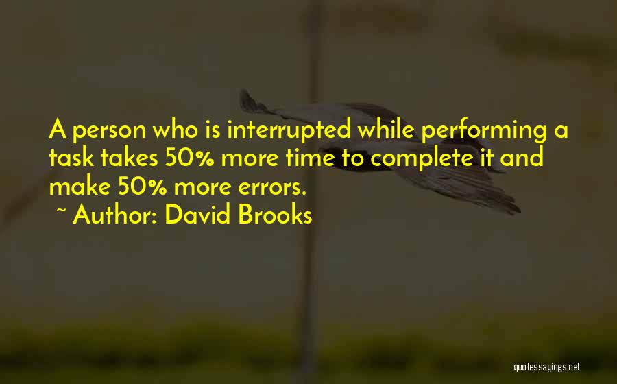 David Brooks Quotes: A Person Who Is Interrupted While Performing A Task Takes 50% More Time To Complete It And Make 50% More