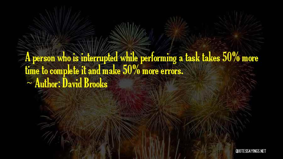 David Brooks Quotes: A Person Who Is Interrupted While Performing A Task Takes 50% More Time To Complete It And Make 50% More