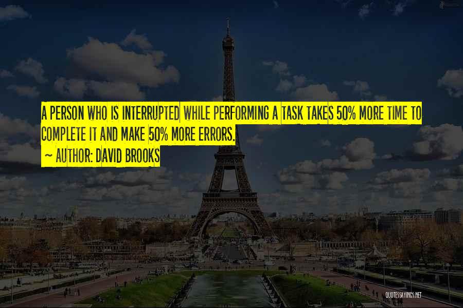 David Brooks Quotes: A Person Who Is Interrupted While Performing A Task Takes 50% More Time To Complete It And Make 50% More