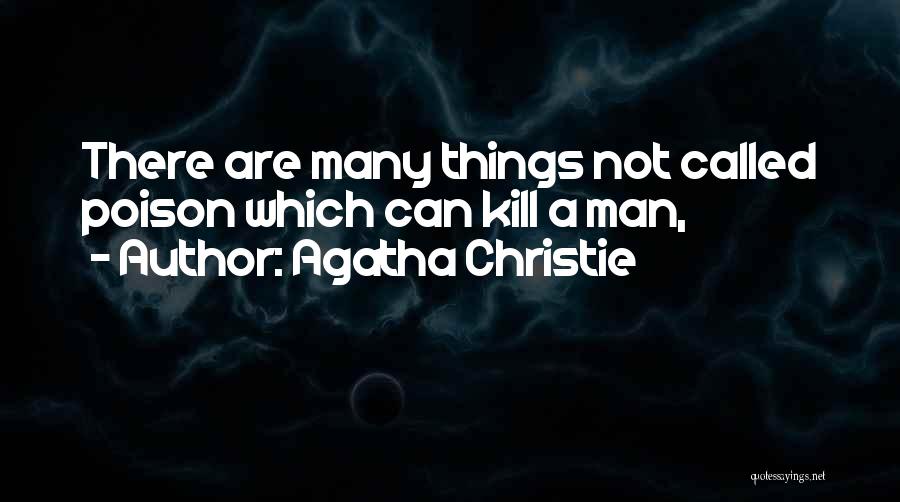 Agatha Christie Quotes: There Are Many Things Not Called Poison Which Can Kill A Man,