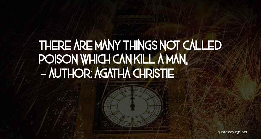 Agatha Christie Quotes: There Are Many Things Not Called Poison Which Can Kill A Man,