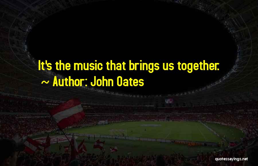 John Oates Quotes: It's The Music That Brings Us Together.