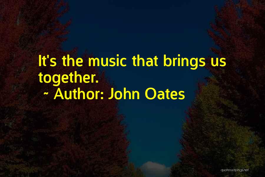 John Oates Quotes: It's The Music That Brings Us Together.