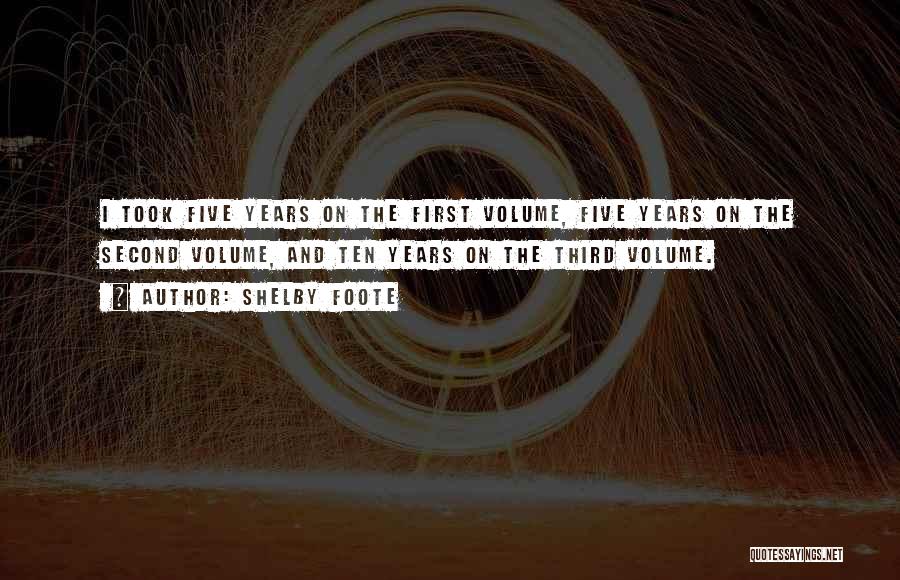 Shelby Foote Quotes: I Took Five Years On The First Volume, Five Years On The Second Volume, And Ten Years On The Third