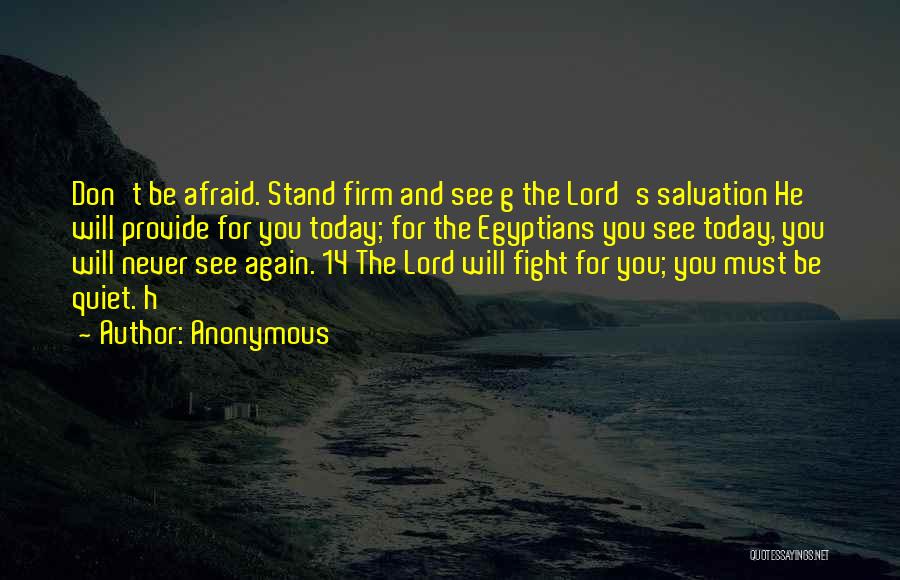 Anonymous Quotes: Don't Be Afraid. Stand Firm And See G The Lord's Salvation He Will Provide For You Today; For The Egyptians