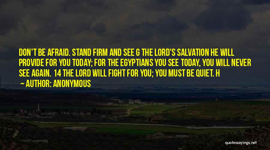 Anonymous Quotes: Don't Be Afraid. Stand Firm And See G The Lord's Salvation He Will Provide For You Today; For The Egyptians