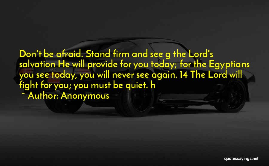 Anonymous Quotes: Don't Be Afraid. Stand Firm And See G The Lord's Salvation He Will Provide For You Today; For The Egyptians