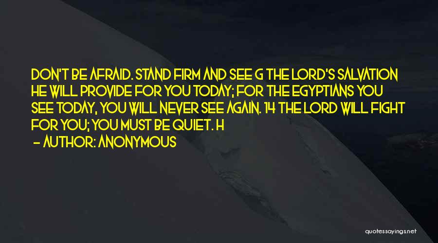 Anonymous Quotes: Don't Be Afraid. Stand Firm And See G The Lord's Salvation He Will Provide For You Today; For The Egyptians