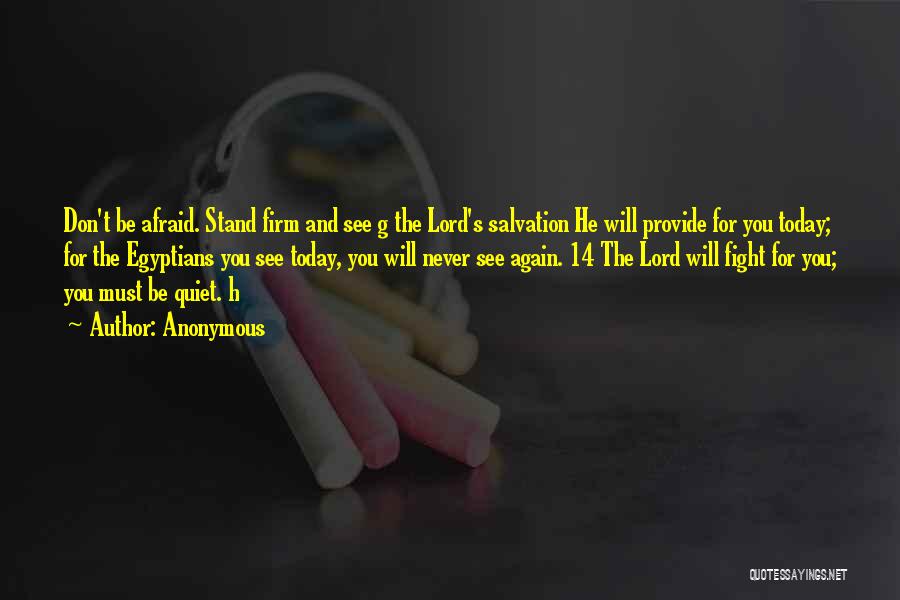 Anonymous Quotes: Don't Be Afraid. Stand Firm And See G The Lord's Salvation He Will Provide For You Today; For The Egyptians