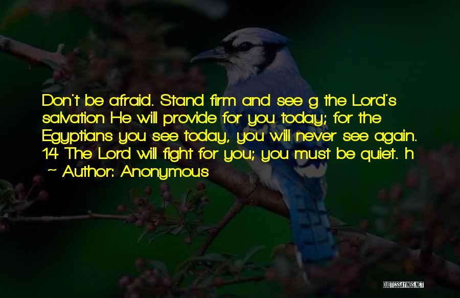 Anonymous Quotes: Don't Be Afraid. Stand Firm And See G The Lord's Salvation He Will Provide For You Today; For The Egyptians